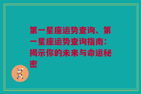 第一星座运势查询、第一星座运势查询指南：揭示你的未来与命运秘密