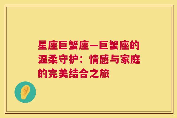 星座巨蟹座—巨蟹座的温柔守护：情感与家庭的完美结合之旅