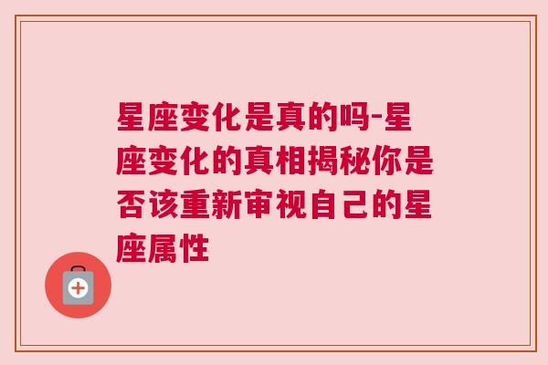 星座变化是真的吗-星座变化的真相揭秘你是否该重新审视自己的星座属性