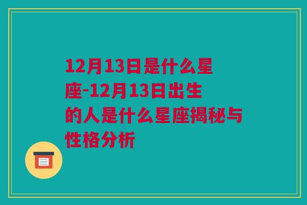 12月13日是什么星座-12月13日出生的人是什么星座揭秘与性格分析