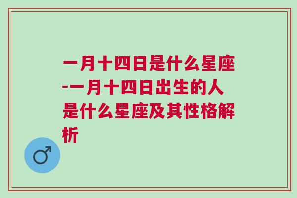 一月十四日是什么星座-一月十四日出生的人是什么星座及其性格解析