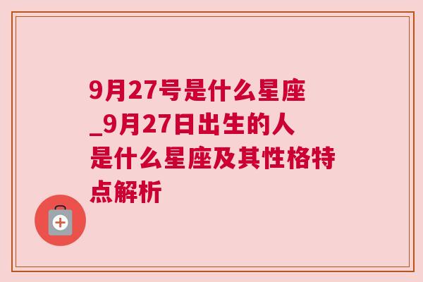 9月27号是什么星座_9月27日出生的人是什么星座及其性格特点解析