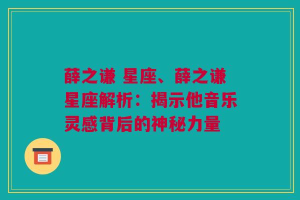 薛之谦 星座、薛之谦星座解析：揭示他音乐灵感背后的神秘力量