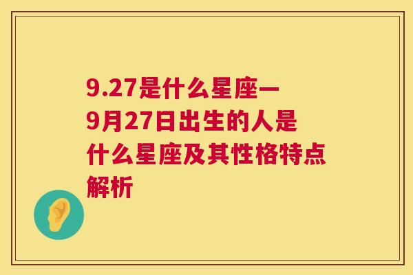 9.27是什么星座—9月27日出生的人是什么星座及其性格特点解析