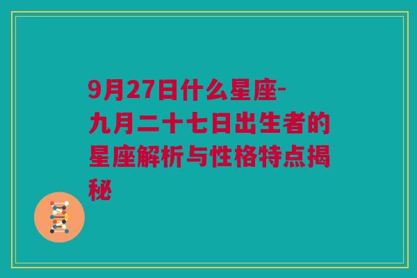 9月27日什么星座-九月二十七日出生者的星座解析与性格特点揭秘