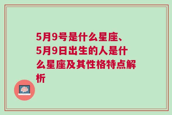 5月9号是什么星座、5月9日出生的人是什么星座及其性格特点解析