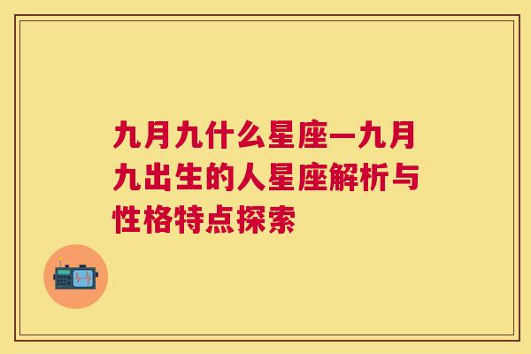 九月九什么星座—九月九出生的人星座解析与性格特点探索