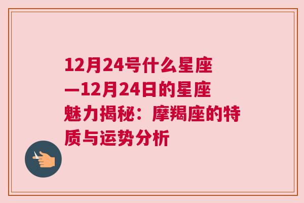 12月24号什么星座—12月24日的星座魅力揭秘：摩羯座的特质与运势分析