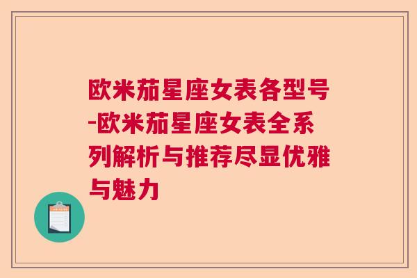 欧米茄星座女表各型号-欧米茄星座女表全系列解析与推荐尽显优雅与魅力