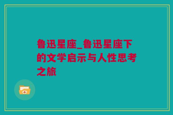 鲁迅星座_鲁迅星座下的文学启示与人性思考之旅