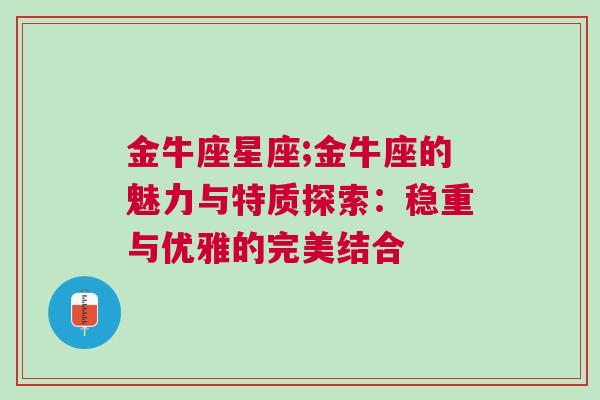 金牛座星座;金牛座的魅力与特质探索：稳重与优雅的完美结合