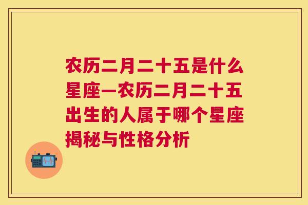 农历二月二十五是什么星座—农历二月二十五出生的人属于哪个星座揭秘与性格分析