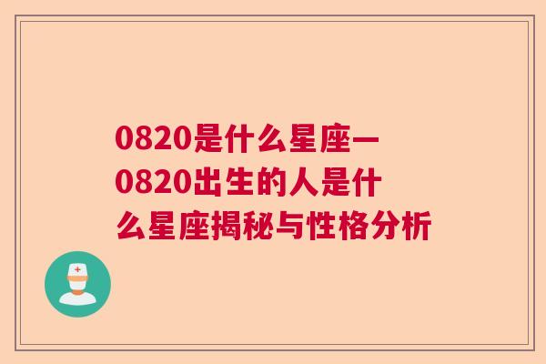 0820是什么星座—0820出生的人是什么星座揭秘与性格分析