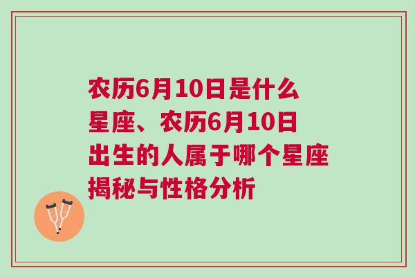 农历6月10日是什么星座、农历6月10日出生的人属于哪个星座揭秘与性格分析