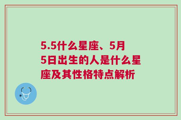 5.5什么星座、5月5日出生的人是什么星座及其性格特点解析