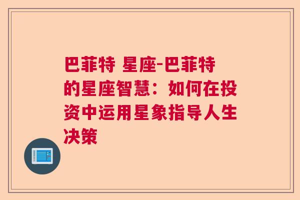 巴菲特 星座-巴菲特的星座智慧：如何在投资中运用星象指导人生决策