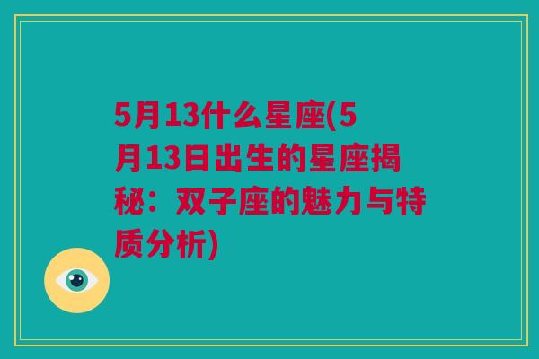 5月13什么星座(5月13日出生的星座揭秘：双子座的魅力与特质分析)