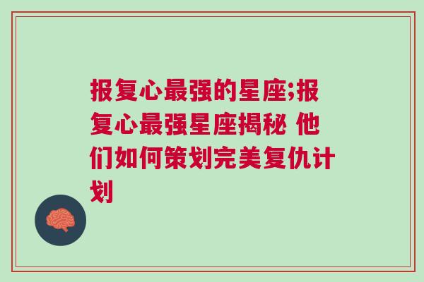 报复心最强的星座;报复心最强星座揭秘 他们如何策划完美复仇计划