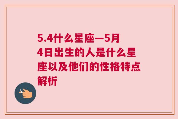 5.4什么星座—5月4日出生的人是什么星座以及他们的性格特点解析