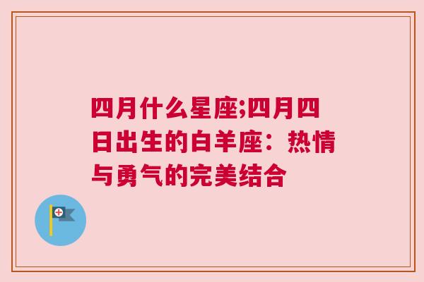 四月什么星座;四月四日出生的白羊座：热情与勇气的完美结合