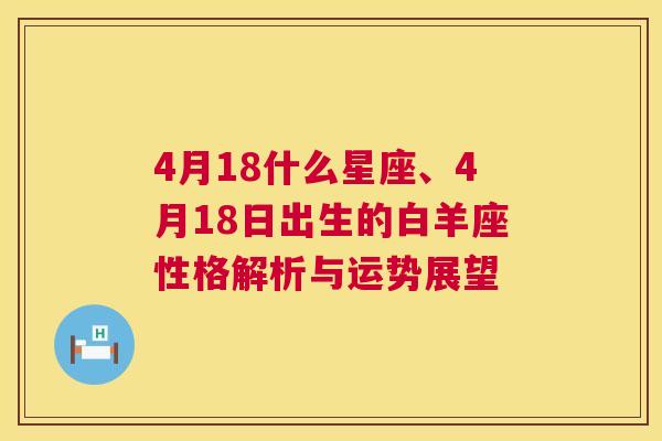 4月18什么星座、4月18日出生的白羊座性格解析与运势展望