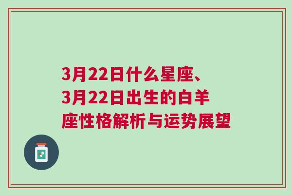 3月22日什么星座、3月22日出生的白羊座性格解析与运势展望