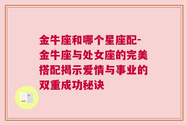 金牛座和哪个星座配-金牛座与处女座的完美搭配揭示爱情与事业的双重成功秘诀