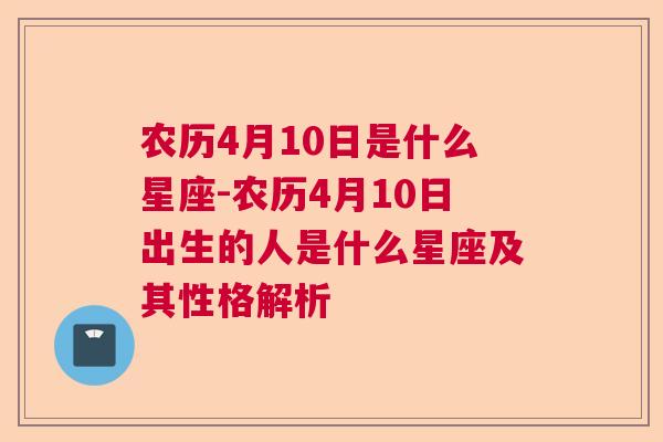 农历4月10日是什么星座-农历4月10日出生的人是什么星座及其性格解析