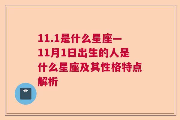 11.1是什么星座—11月1日出生的人是什么星座及其性格特点解析