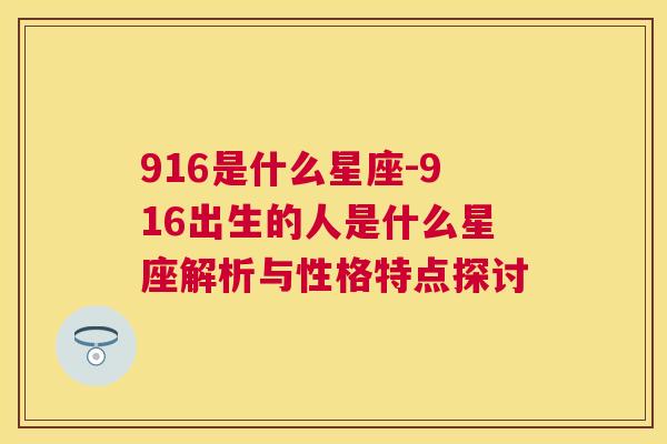 916是什么星座-916出生的人是什么星座解析与性格特点探讨