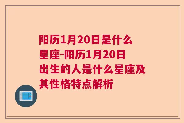 阳历1月20日是什么星座-阳历1月20日出生的人是什么星座及其性格特点解析