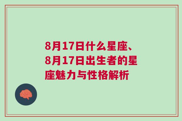 8月17日什么星座、8月17日出生者的星座魅力与性格解析