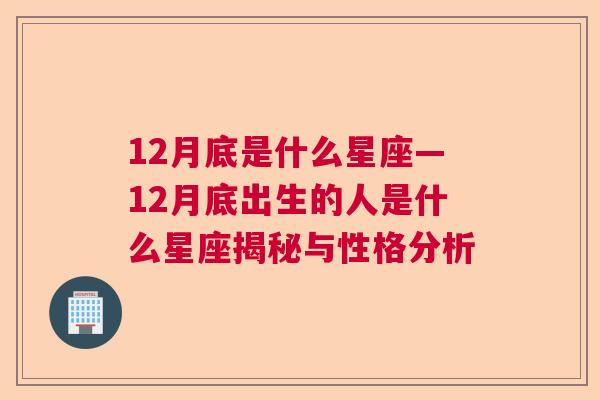 12月底是什么星座—12月底出生的人是什么星座揭秘与性格分析