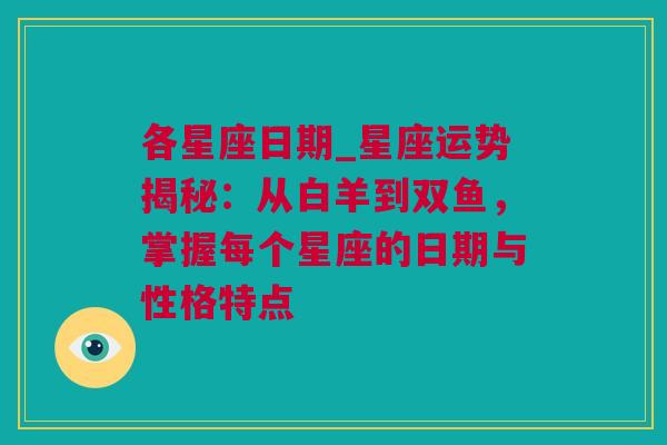 各星座日期_星座运势揭秘：从白羊到双鱼，掌握每个星座的日期与性格特点