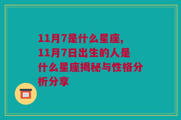 11月7是什么星座,11月7日出生的人是什么星座揭秘与性格分析分享