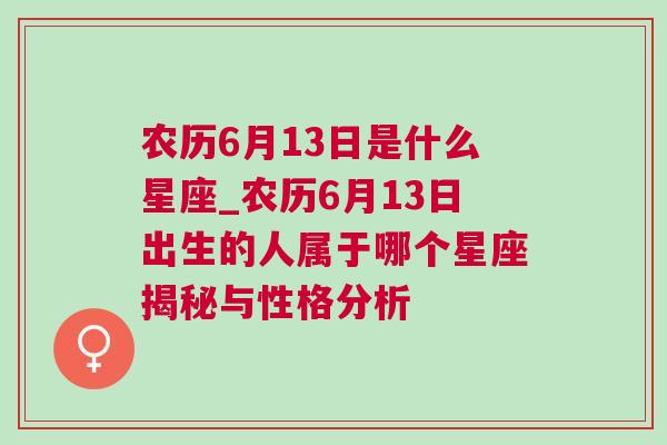 农历6月13日是什么星座_农历6月13日出生的人属于哪个星座揭秘与性格分析