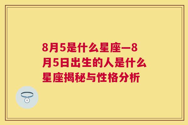 8月5是什么星座—8月5日出生的人是什么星座揭秘与性格分析