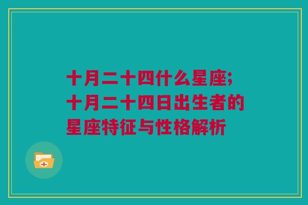 十月二十四什么星座;十月二十四日出生者的星座特征与性格解析