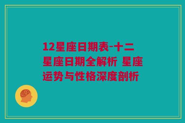 12星座日期表-十二星座日期全解析 星座运势与性格深度剖析