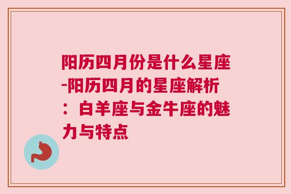 阳历四月份是什么星座-阳历四月的星座解析：白羊座与金牛座的魅力与特点