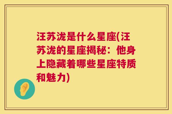 汪苏泷是什么星座(汪苏泷的星座揭秘：他身上隐藏着哪些星座特质和魅力)