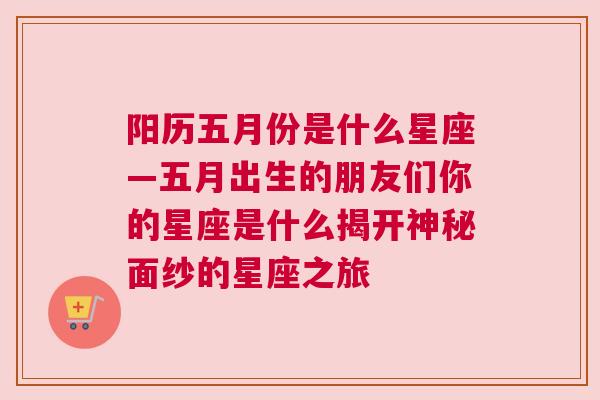 阳历五月份是什么星座—五月出生的朋友们你的星座是什么揭开神秘面纱的星座之旅