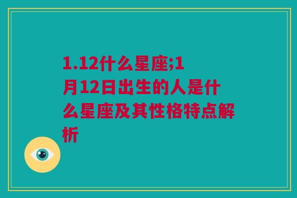 1.12什么星座;1月12日出生的人是什么星座及其性格特点解析