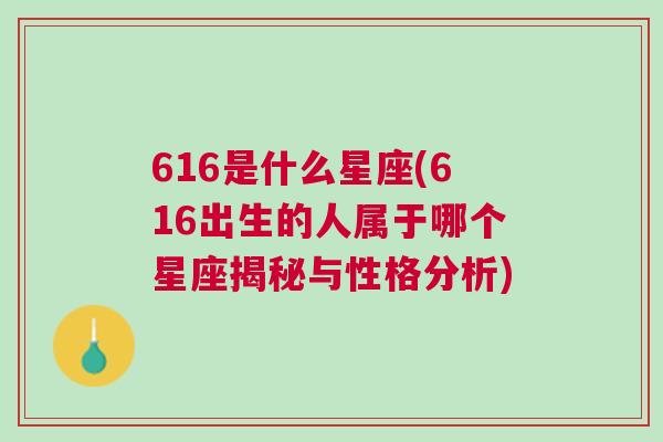 616是什么星座(616出生的人属于哪个星座揭秘与性格分析)