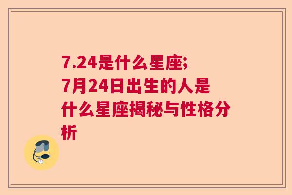 7.24是什么星座;7月24日出生的人是什么星座揭秘与性格分析