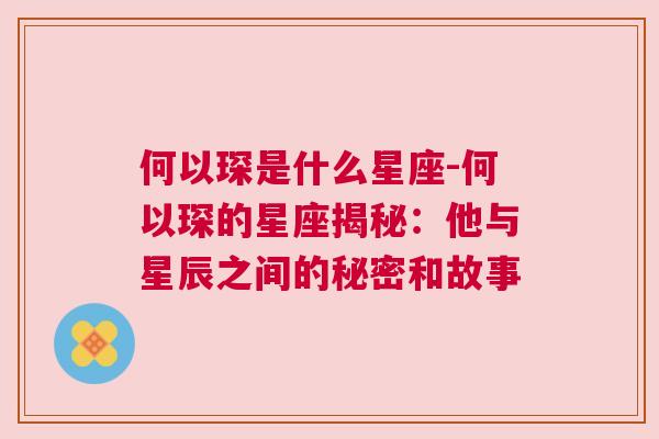 何以琛是什么星座-何以琛的星座揭秘：他与星辰之间的秘密和故事