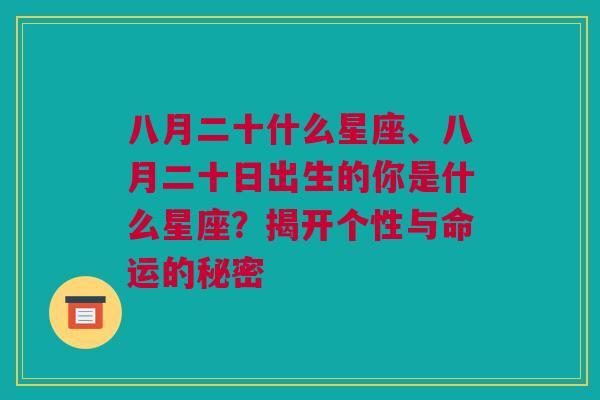 八月二十什么星座、八月二十日出生的你是什么星座？揭开个性与命运的秘密