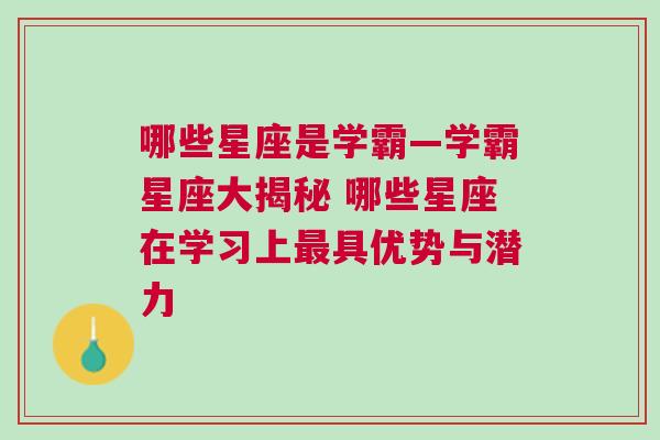 哪些星座是学霸—学霸星座大揭秘 哪些星座在学习上最具优势与潜力