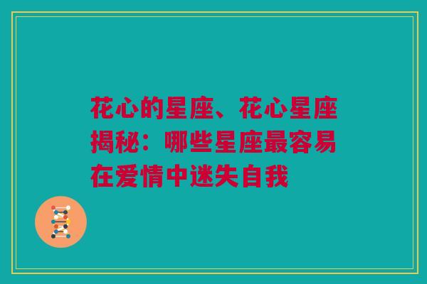 花心的星座、花心星座揭秘：哪些星座最容易在爱情中迷失自我