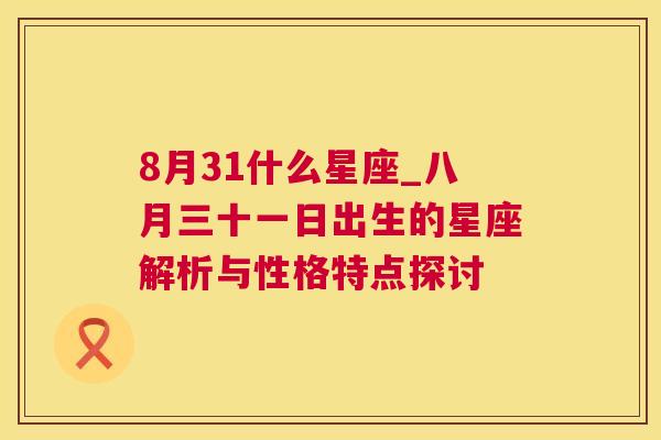 8月31什么星座_八月三十一日出生的星座解析与性格特点探讨